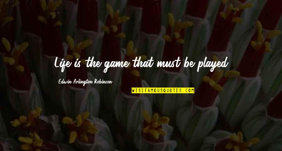 Suavaro Quotes By Edwin Arlington Robinson: Life is the game that must be played Suavaro Quotes By Edwin Arlington Robinson: Life is the game that must be played