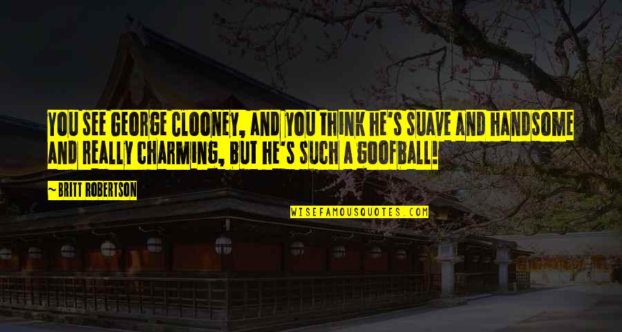 Suave Quotes By Britt Robertson: You see George Clooney, and you think he's Suave Quotes By Britt Robertson: You see George Clooney, and you think he's