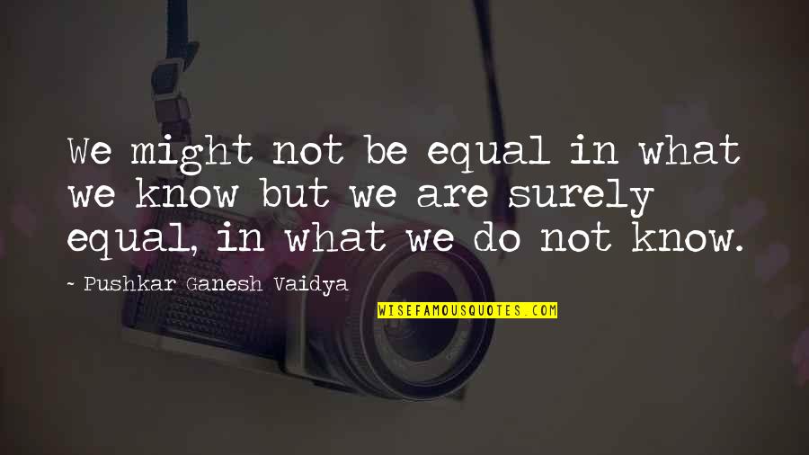 Suavidad Extrema Quotes By Pushkar Ganesh Vaidya: We might not be equal in what we
