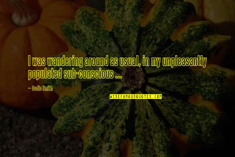 Sub Conscious Quotes By Dodie Smith: I was wandering around as usual, in my