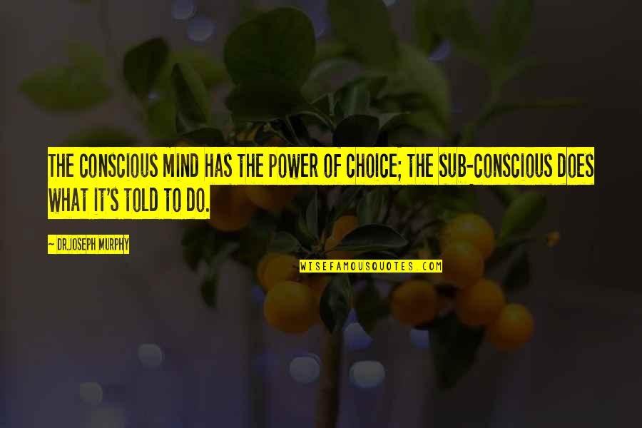Sub Conscious Quotes By Dr.Joseph Murphy: The conscious mind has the power of choice;
