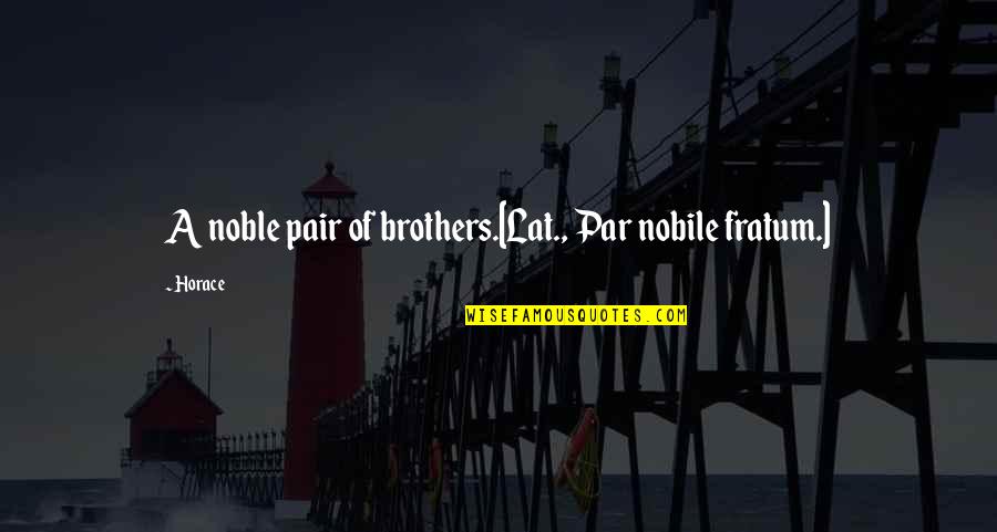 Sub Par Quotes By Horace: A noble pair of brothers.[Lat., Par nobile fratum.]