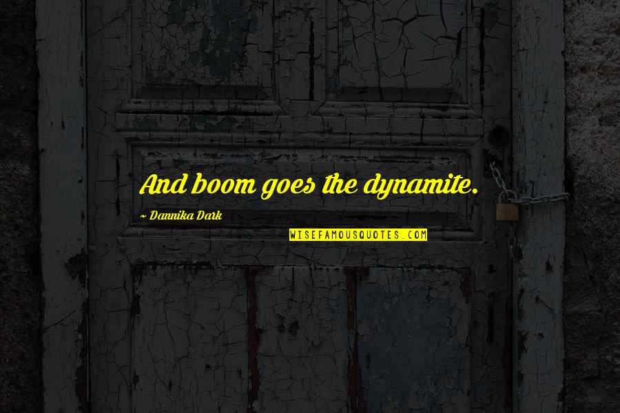 Subalterna Propozitiei Quotes By Dannika Dark: And boom goes the dynamite. Subalterna Propozitiei Quotes By Dannika Dark: And boom goes the dynamite.