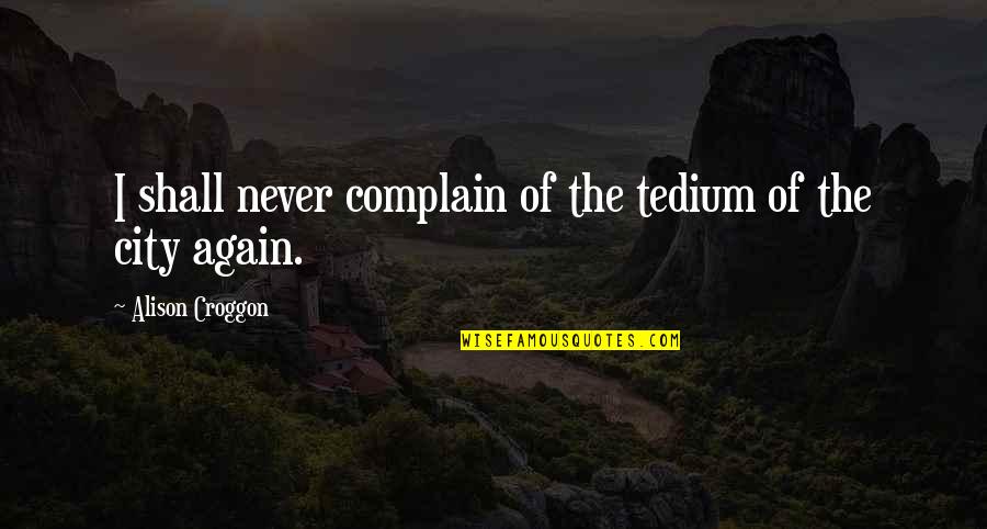 Subarctic Survival Situation Quotes By Alison Croggon: I shall never complain of the tedium of Subarctic Survival Situation Quotes By Alison Croggon: I shall never complain of the tedium of