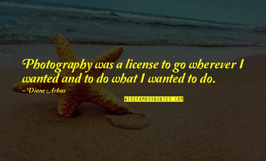 Subarna Mustafa Quotes By Diane Arbus: Photography was a license to go wherever I