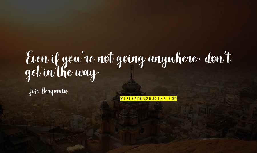 Subauste Angela Quotes By Jose Bergamin: Even if you're not going anywhere, don't get