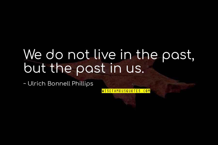 Subbarao Gorti Quotes By Ulrich Bonnell Phillips: We do not live in the past, but