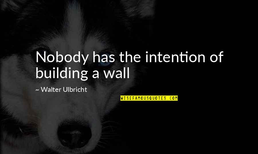 Subbarao Gorti Quotes By Walter Ulbricht: Nobody has the intention of building a wall
