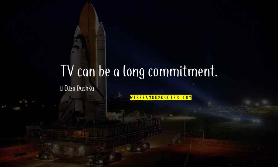 Subbotina Anna Quotes By Eliza Dushku: TV can be a long commitment. Subbotina Anna Quotes By Eliza Dushku: TV can be a long commitment.