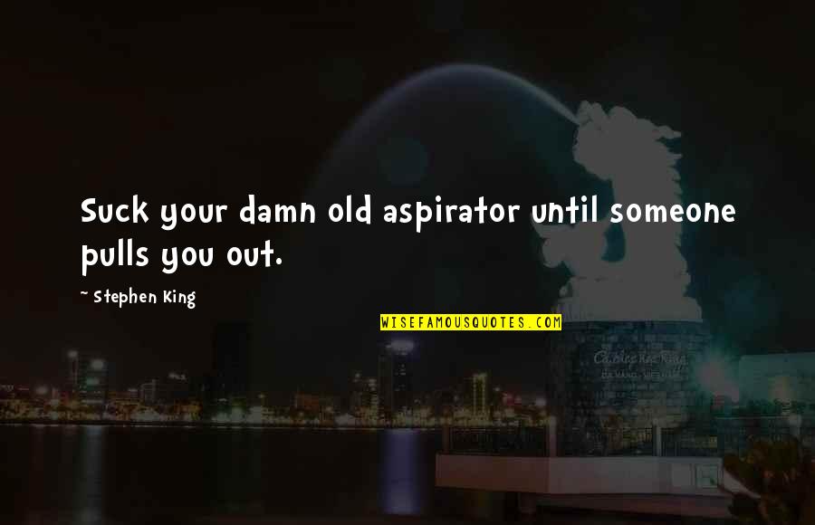 Subbotina Anna Quotes By Stephen King: Suck your damn old aspirator until someone pulls Subbotina Anna Quotes By Stephen King: Suck your damn old aspirator until someone pulls