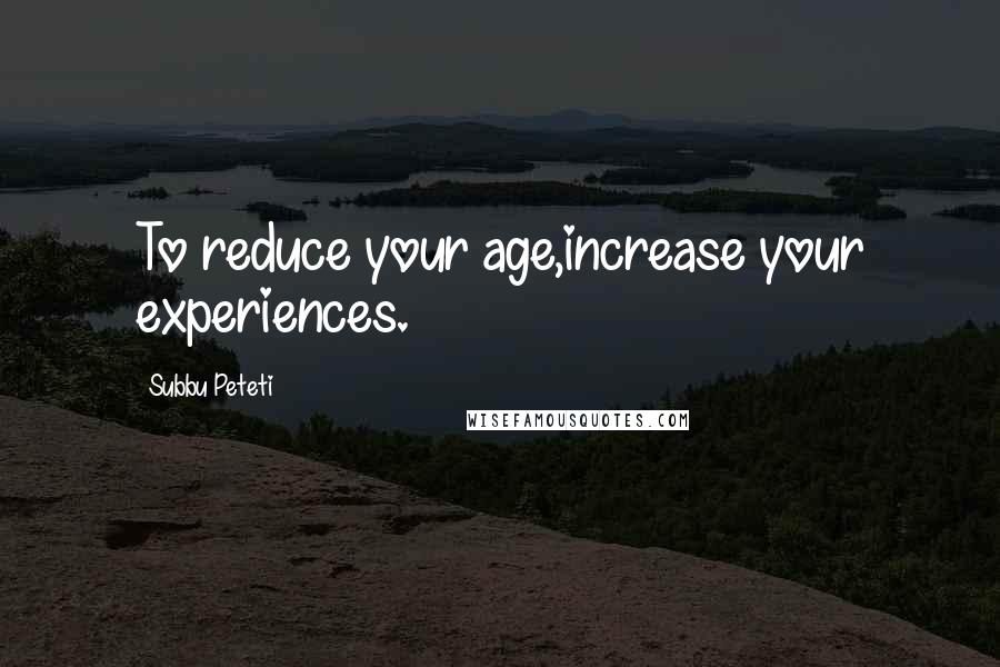 Subbu Peteti quotes: To reduce your age,increase your experiences.