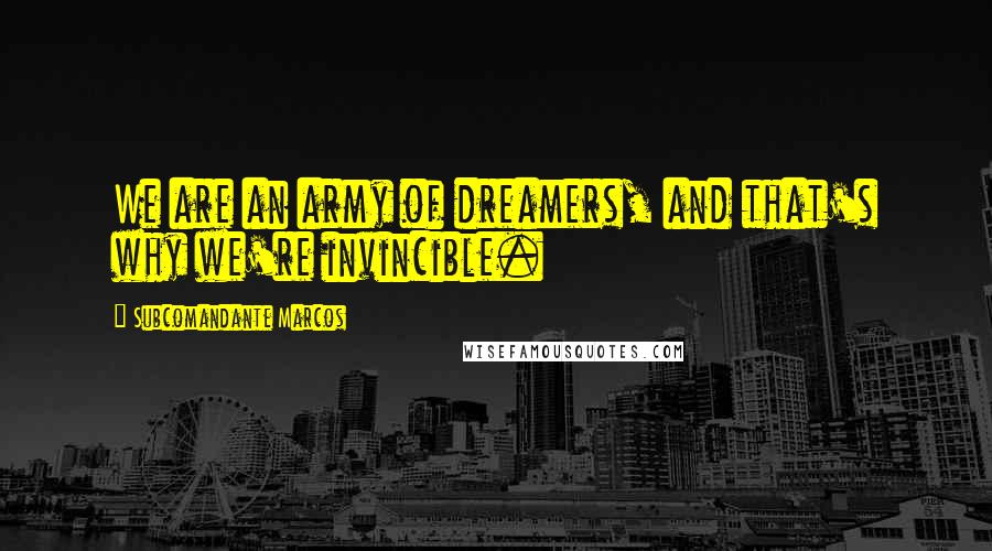 Subcomandante Marcos quotes: We are an army of dreamers, and that's why we're invincible.