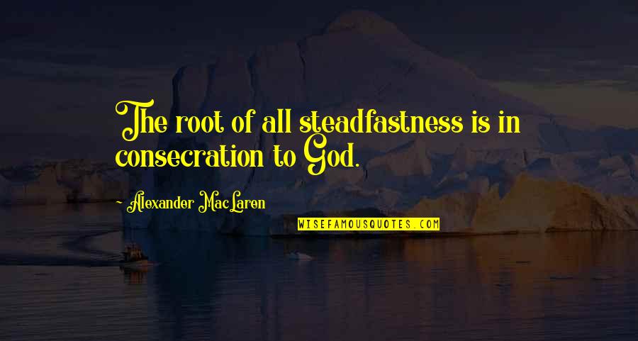 Subcommittee Quotes By Alexander MacLaren: The root of all steadfastness is in consecration Subcommittee Quotes By Alexander MacLaren: The root of all steadfastness is in consecration