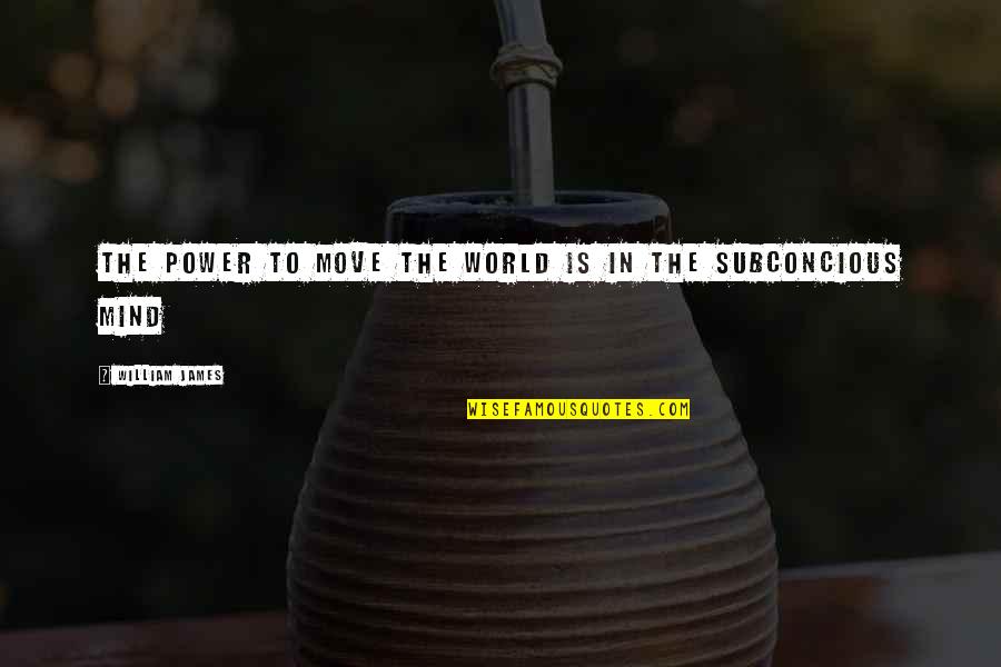 Subconcious Quotes By William James: The power to move the world is in