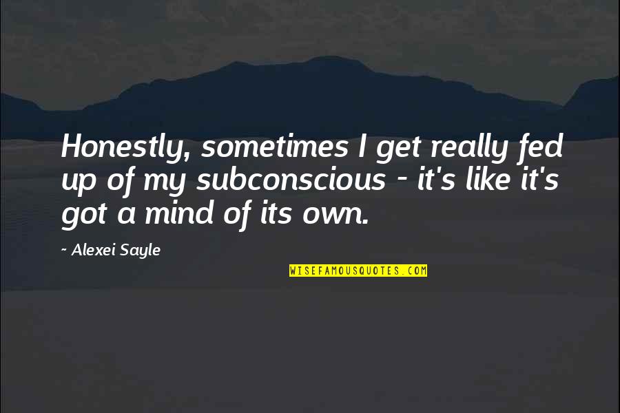 Subconscious Mind Quotes By Alexei Sayle: Honestly, sometimes I get really fed up of