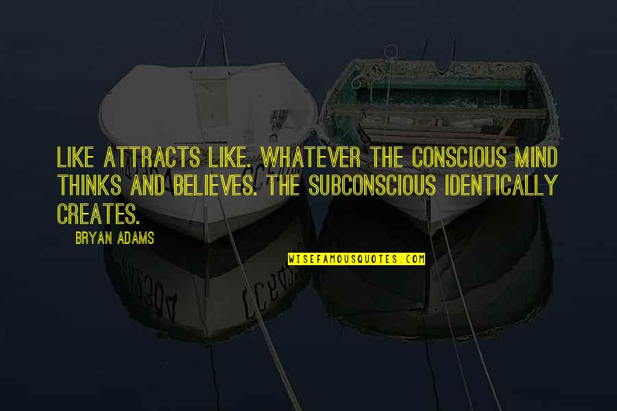Subconscious Mind Quotes By Bryan Adams: Like attracts like. Whatever the conscious mind thinks