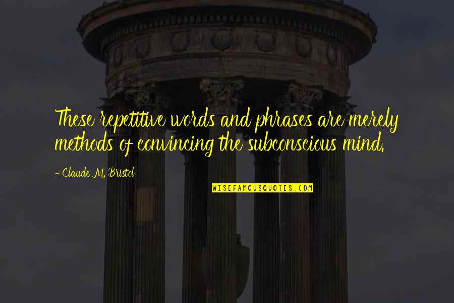 Subconscious Mind Quotes By Claude M. Bristol: These repetitive words and phrases are merely methods