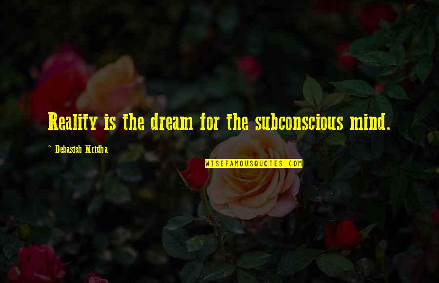 Subconscious Mind Quotes By Debasish Mridha: Reality is the dream for the subconscious mind.