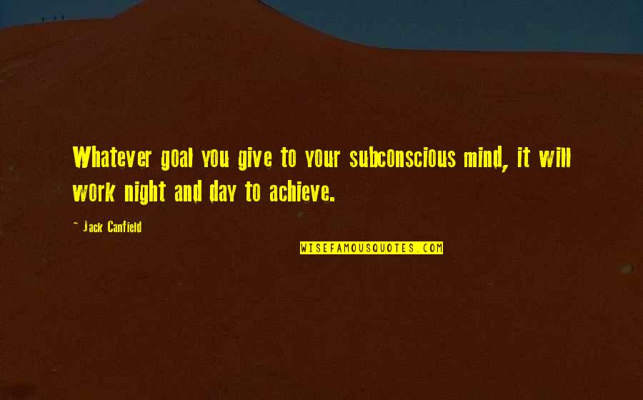 Subconscious Mind Quotes By Jack Canfield: Whatever goal you give to your subconscious mind,