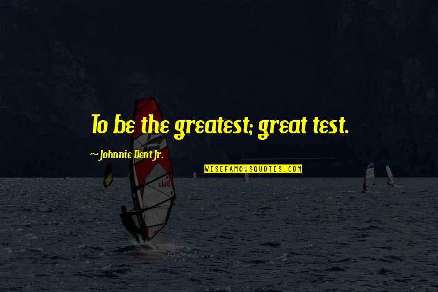 Subconscious Mind Quotes By Johnnie Dent Jr.: To be the greatest; great test.