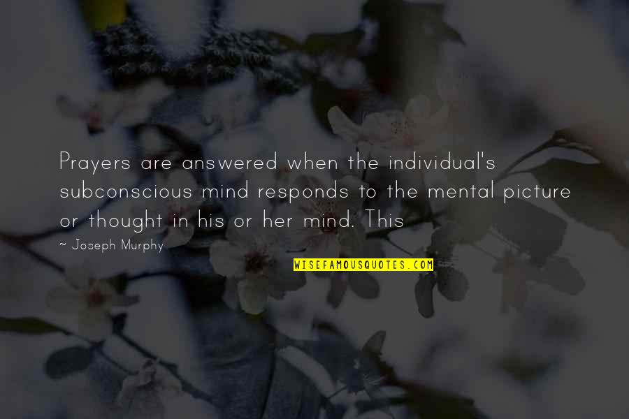Subconscious Mind Quotes By Joseph Murphy: Prayers are answered when the individual's subconscious mind