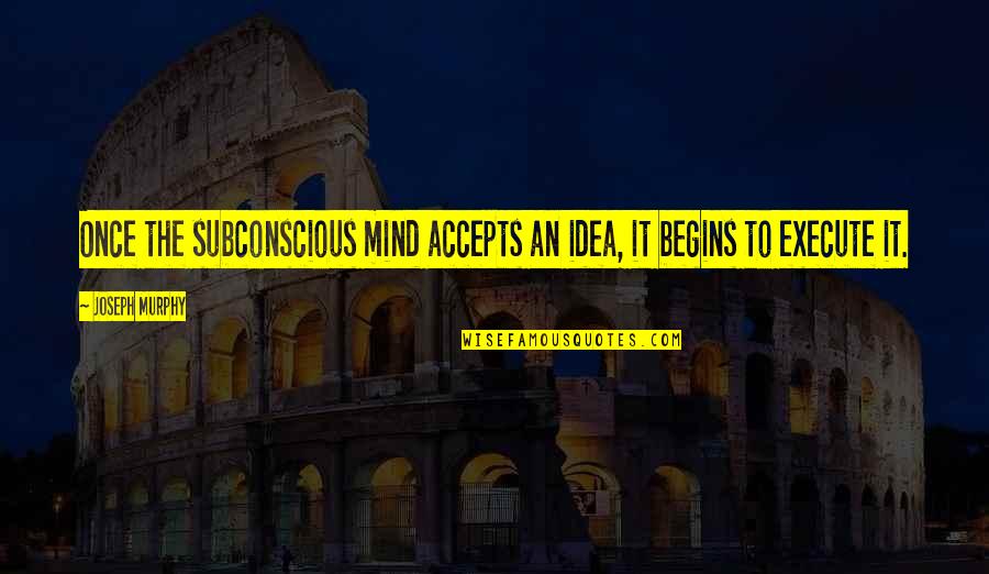 Subconscious Mind Quotes By Joseph Murphy: Once the subconscious mind accepts an idea, it