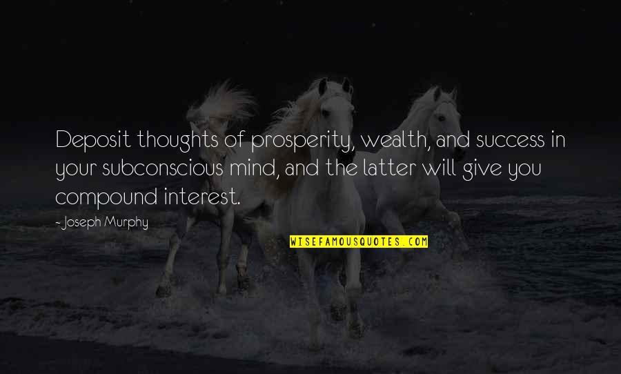 Subconscious Mind Quotes By Joseph Murphy: Deposit thoughts of prosperity, wealth, and success in