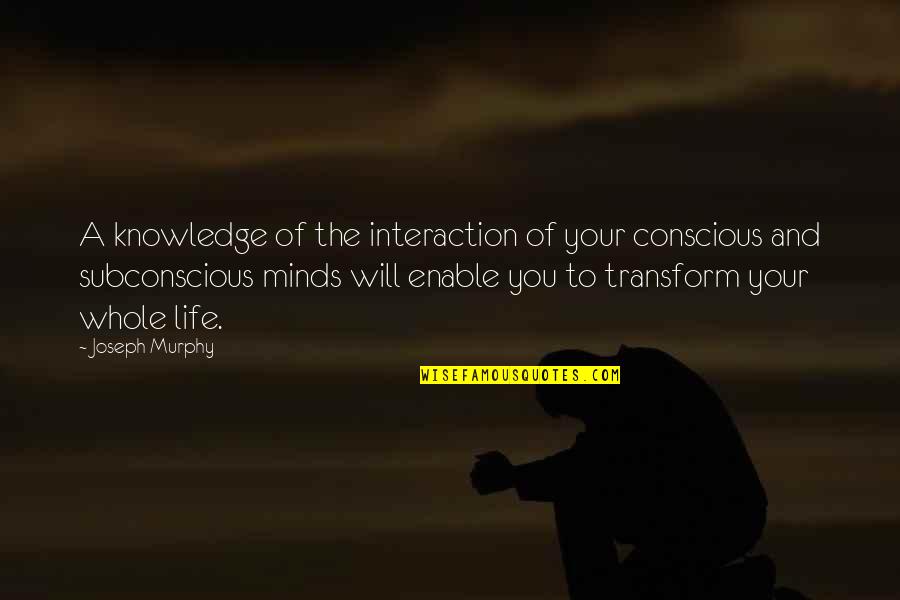 Subconscious Mind Quotes By Joseph Murphy: A knowledge of the interaction of your conscious