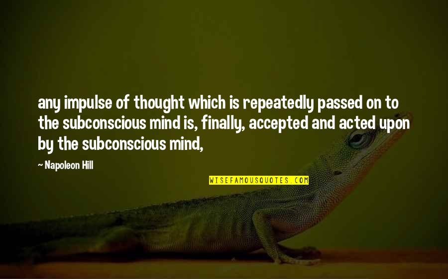Subconscious Mind Quotes By Napoleon Hill: any impulse of thought which is repeatedly passed