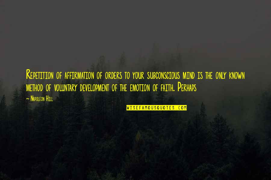Subconscious Mind Quotes By Napoleon Hill: Repetition of affirmation of orders to your subconscious
