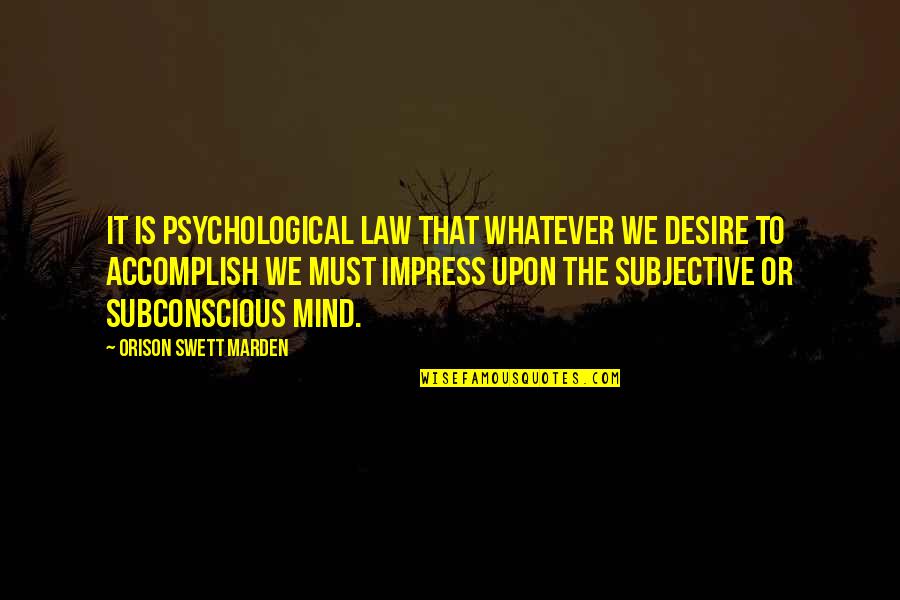 Subconscious Mind Quotes By Orison Swett Marden: It is psychological law that whatever we desire