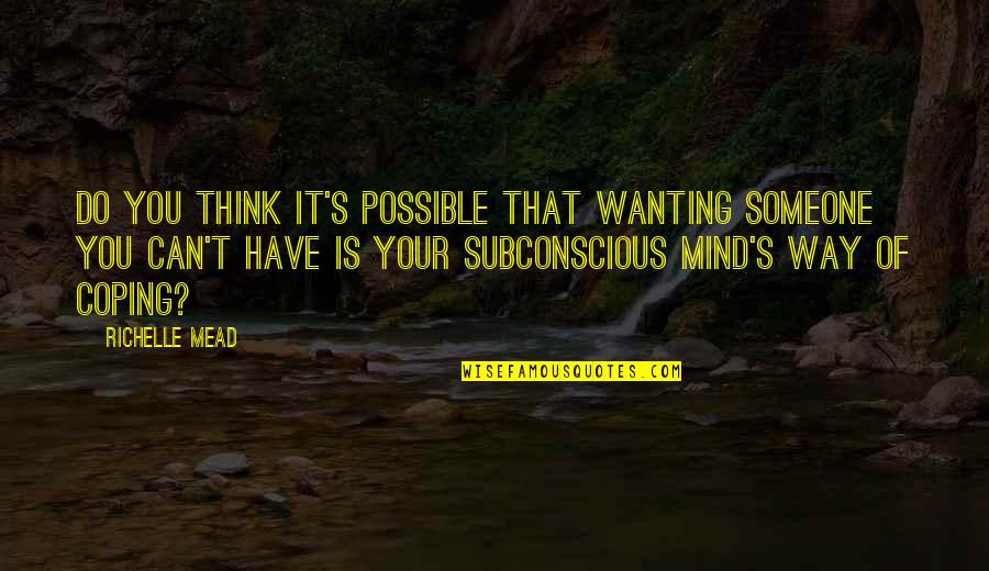 Subconscious Mind Quotes By Richelle Mead: Do you think it's possible that wanting someone