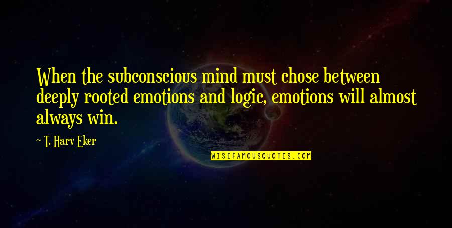 Subconscious Mind Quotes By T. Harv Eker: When the subconscious mind must chose between deeply