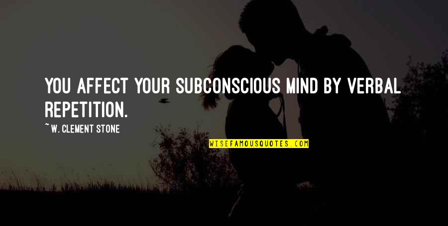 Subconscious Mind Quotes By W. Clement Stone: You affect your subconscious mind by verbal repetition.