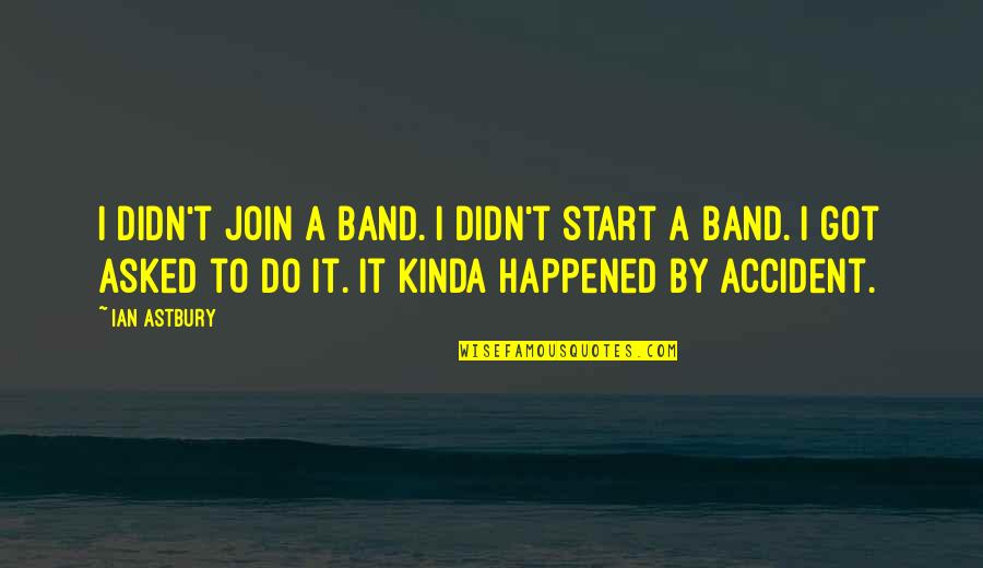 Subconsciously Define Quotes By Ian Astbury: I didn't join a band. I didn't start Subconsciously Define Quotes By Ian Astbury: I didn't join a band. I didn't start