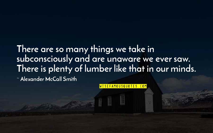 Subconsciously Quotes By Alexander McCall Smith: There are so many things we take in