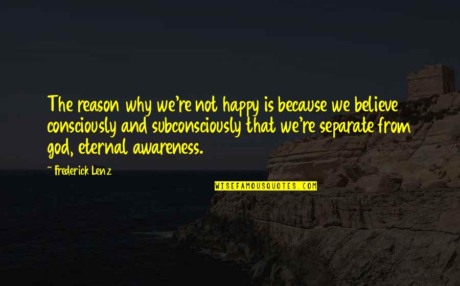 Subconsciously Quotes By Frederick Lenz: The reason why we're not happy is because