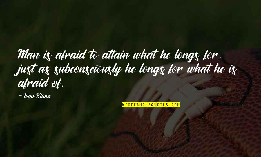 Subconsciously Quotes By Ivan Klima: Man is afraid to attain what he longs