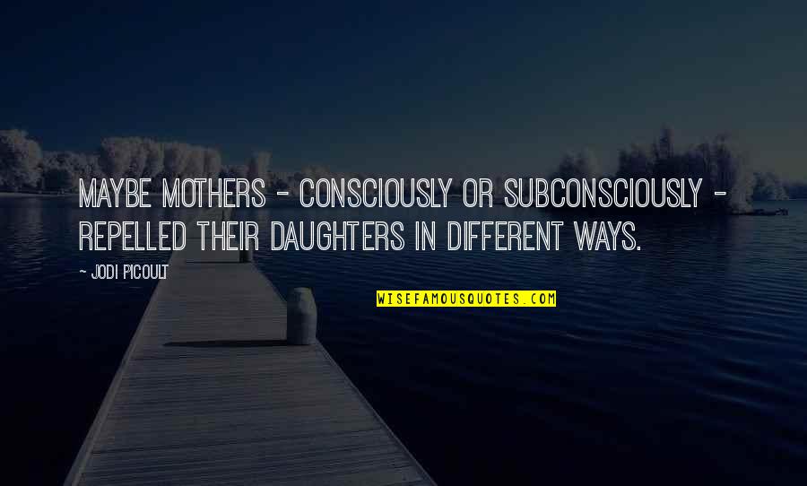 Subconsciously Quotes By Jodi Picoult: Maybe mothers - consciously or subconsciously - repelled