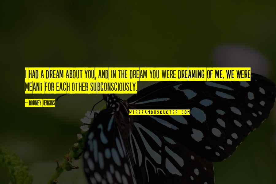 Subconsciously Quotes By Rodney Jenkins: I had a dream about you, and in