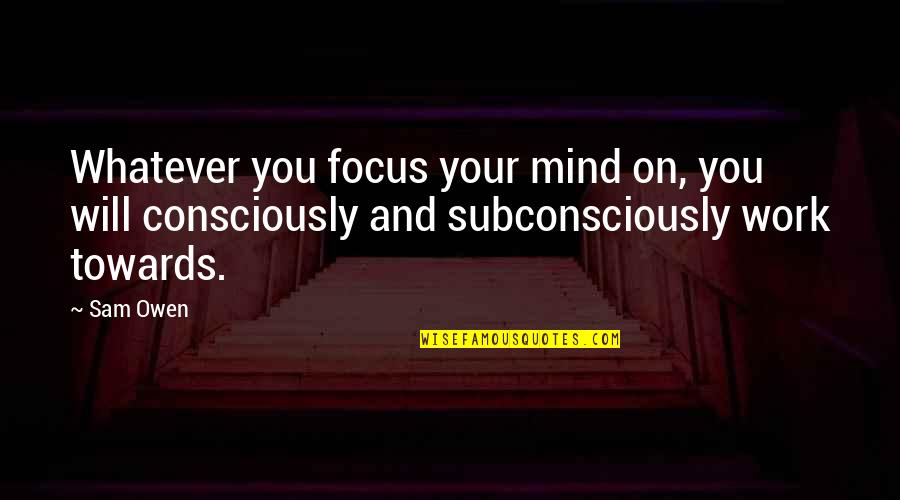 Subconsciously Quotes By Sam Owen: Whatever you focus your mind on, you will