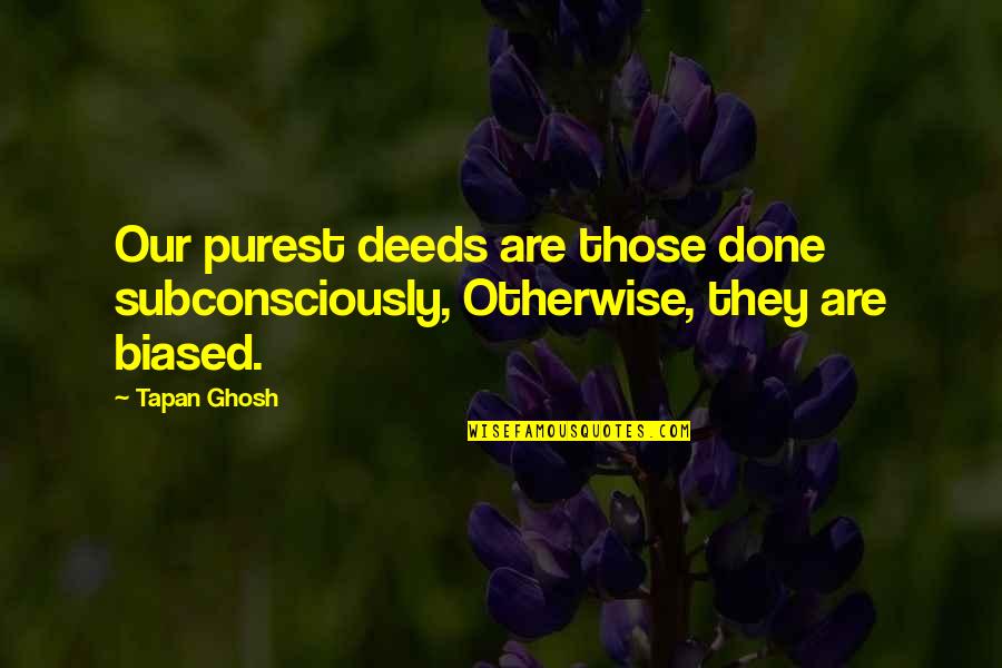 Subconsciously Quotes By Tapan Ghosh: Our purest deeds are those done subconsciously, Otherwise,