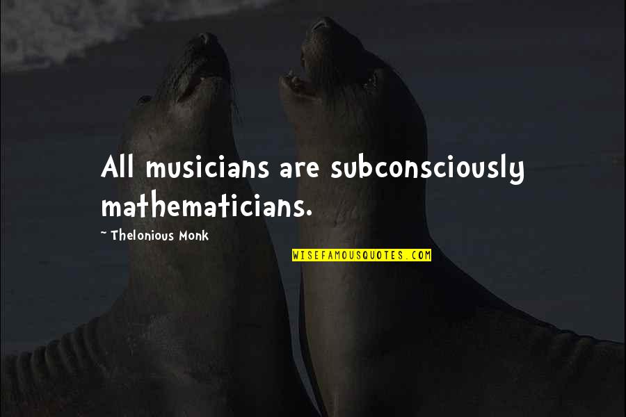 Subconsciously Quotes By Thelonious Monk: All musicians are subconsciously mathematicians.