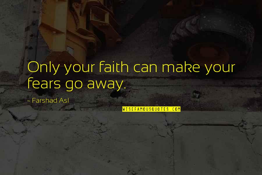 Subdere Diplomados Quotes By Farshad Asl: Only your faith can make your fears go Subdere Diplomados Quotes By Farshad Asl: Only your faith can make your fears go