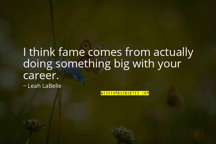 Subdere Diplomados Quotes By Leah LaBelle: I think fame comes from actually doing something