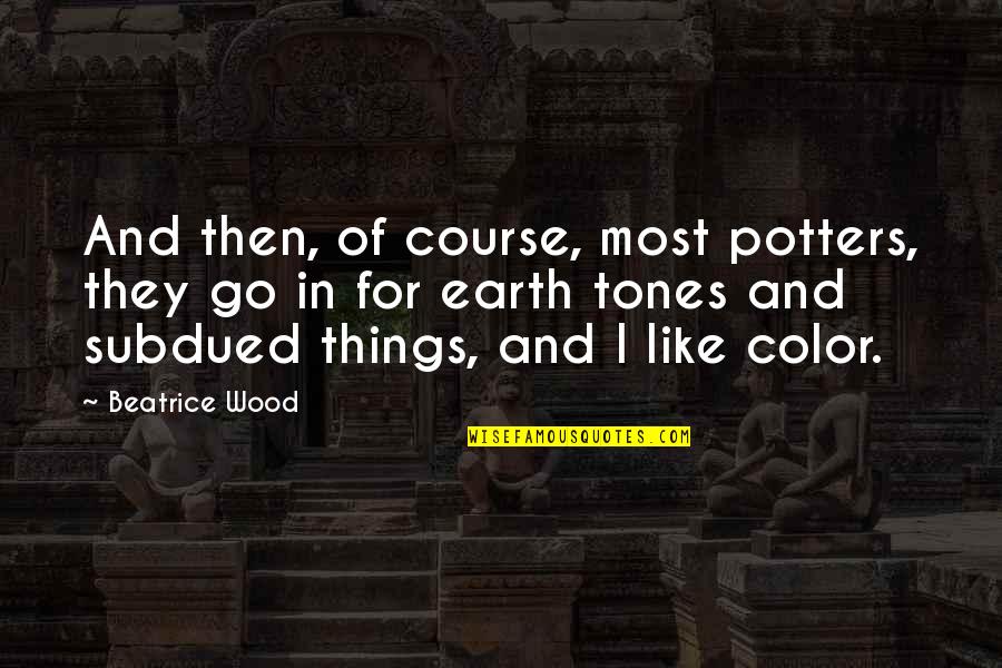 Subdued Quotes By Beatrice Wood: And then, of course, most potters, they go