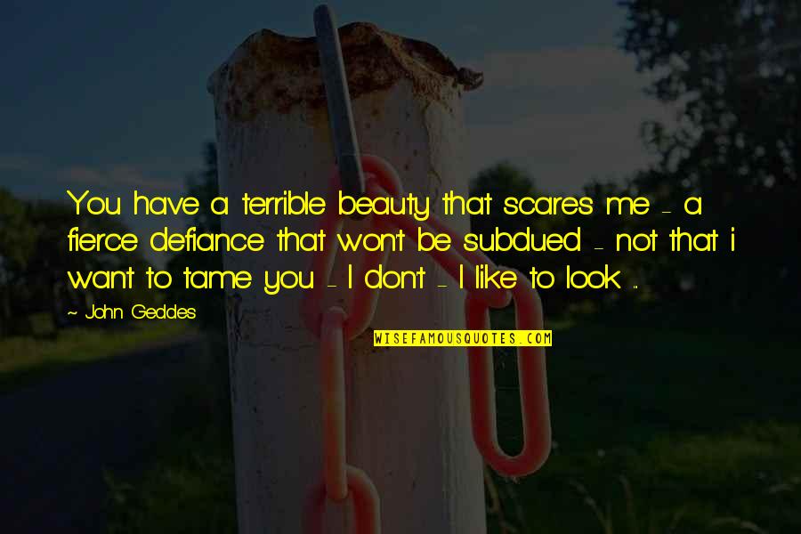 Subdued Quotes By John Geddes: You have a terrible beauty that scares me