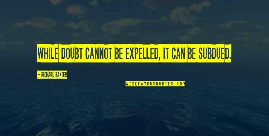 Subdued Quotes By Richard Baxter: While doubt cannot be expelled, it can be