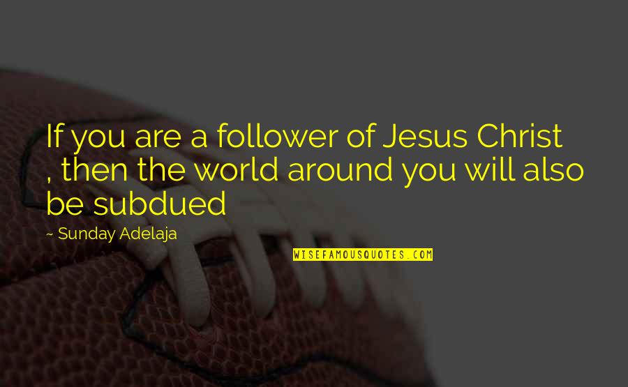 Subdued Quotes By Sunday Adelaja: If you are a follower of Jesus Christ
