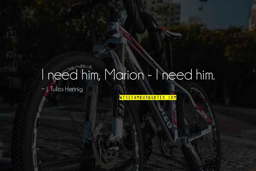 Subduing A Man Quotes By J. Tullos Hennig: I need him, Marion - I need him.